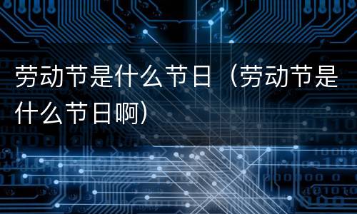 劳动节是什么节日（劳动节是什么节日啊）