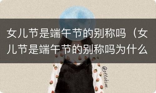 女儿节是端午节的别称吗（女儿节是端午节的别称吗为什么）
