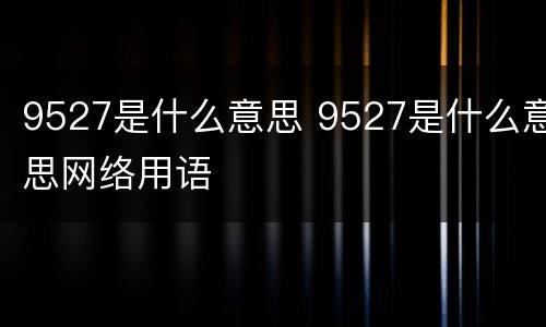 9527是什么意思 9527是什么意思网络用语