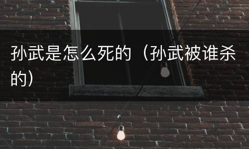 孙武是怎么死的（孙武被谁杀的）
