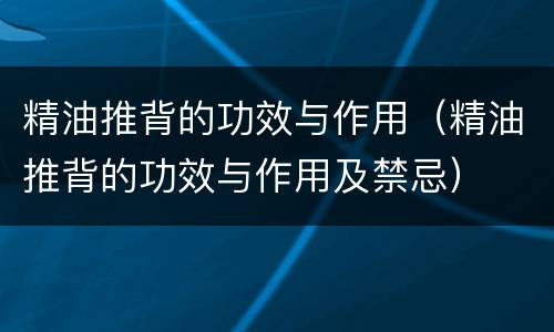 精油推背的功效与作用（精油推背的功效与作用及禁忌）