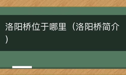 洛阳桥位于哪里（洛阳桥简介）