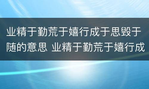 业精于勤荒于嬉行成于思毁于随的意思 业精于勤荒于嬉行成于思毁于随是什么意思