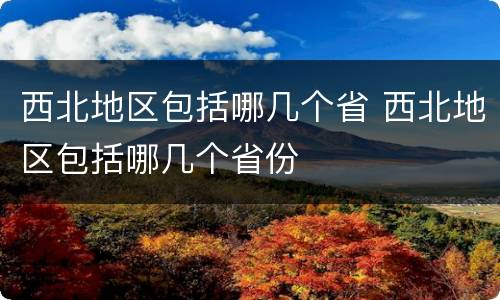 西北地区包括哪几个省 西北地区包括哪几个省份