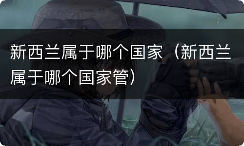 新西兰属于哪个国家（新西兰属于哪个国家管）