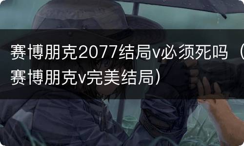 赛博朋克2077结局v必须死吗（赛博朋克v完美结局）