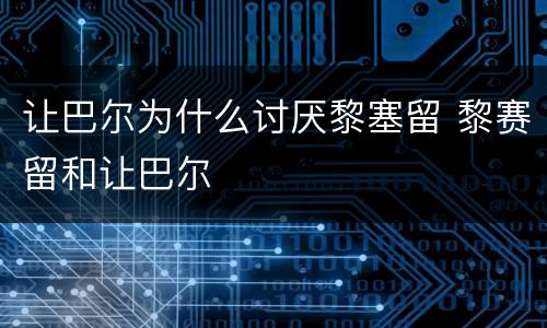 让巴尔为什么讨厌黎塞留 黎赛留和让巴尔