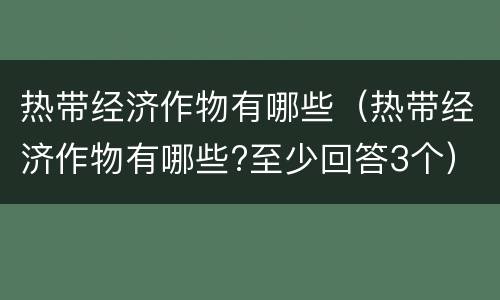 热带经济作物有哪些（热带经济作物有哪些?至少回答3个）