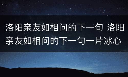 洛阳亲友如相问的下一句 洛阳亲友如相问的下一句一片冰心在玉壶