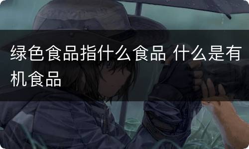 绿色食品指什么食品 什么是有机食品