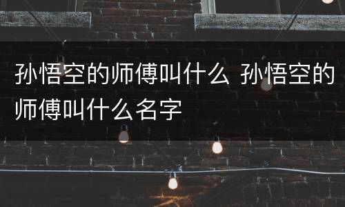 孙悟空的师傅叫什么 孙悟空的师傅叫什么名字