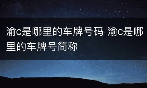 渝c是哪里的车牌号码 渝c是哪里的车牌号简称