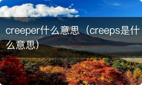 creeper什么意思（creeps是什么意思）