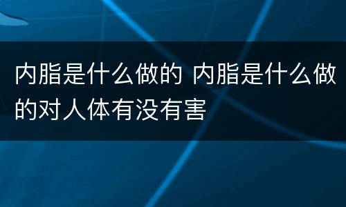 内脂是什么做的 内脂是什么做的对人体有没有害