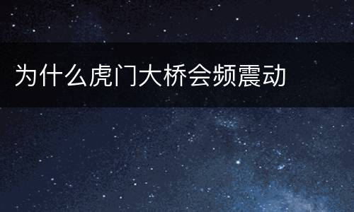 为什么虎门大桥会频震动