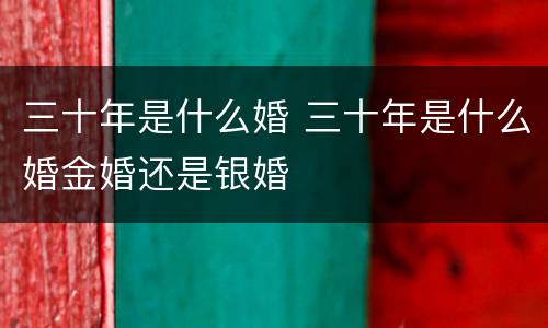 三十年是什么婚 三十年是什么婚金婚还是银婚