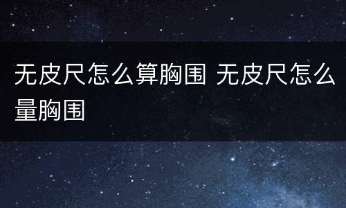 无皮尺怎么算胸围 无皮尺怎么量胸围