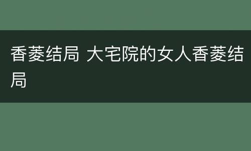 香菱结局 大宅院的女人香菱结局