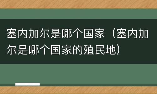 塞内加尔是哪个国家（塞内加尔是哪个国家的殖民地）