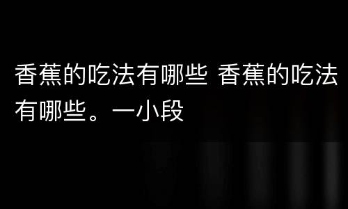 香蕉的吃法有哪些 香蕉的吃法有哪些。一小段