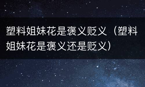 塑料姐妹花是褒义贬义（塑料姐妹花是褒义还是贬义）