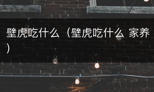 壁虎吃什么（壁虎吃什么 家养）