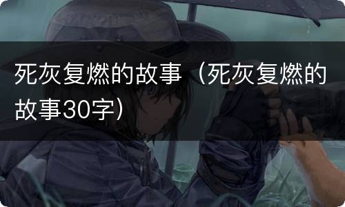 死灰复燃的故事（死灰复燃的故事30字）