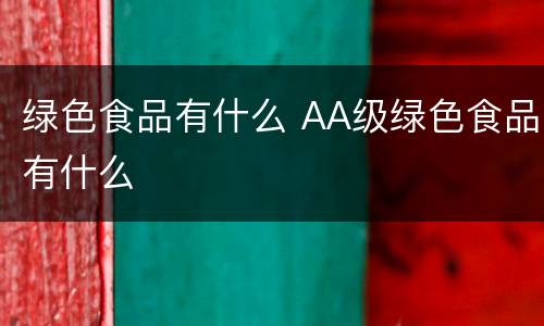 绿色食品有什么 AA级绿色食品有什么