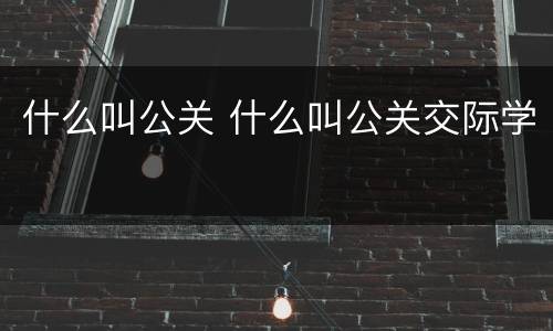什么叫公关 什么叫公关交际学