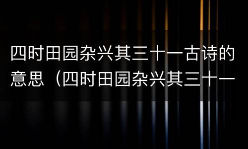 四时田园杂兴其三十一古诗的意思（四时田园杂兴其三十一古诗的意思200字）