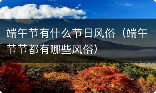 端午节有什么节日风俗（端午节节都有哪些风俗）