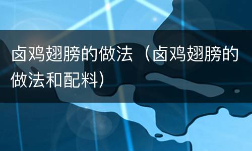 卤鸡翅膀的做法（卤鸡翅膀的做法和配料）