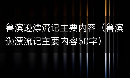 鲁滨逊漂流记主要内容（鲁滨逊漂流记主要内容50字）