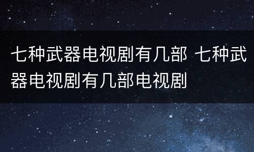 七种武器电视剧有几部 七种武器电视剧有几部电视剧