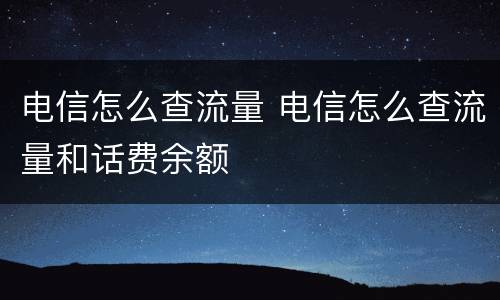 电信怎么查流量 电信怎么查流量和话费余额