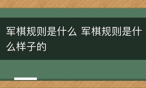 军棋规则是什么 军棋规则是什么样子的