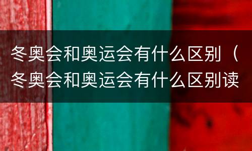 冬奥会和奥运会有什么区别（冬奥会和奥运会有什么区别读出来）