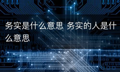 务实是什么意思 务实的人是什么意思