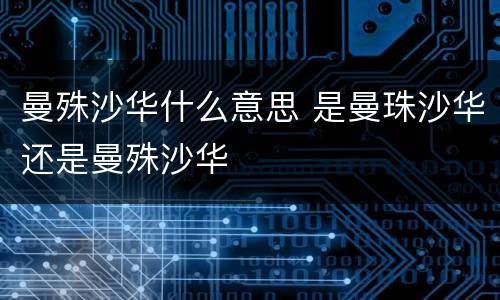 曼殊沙华什么意思 是曼珠沙华还是曼殊沙华