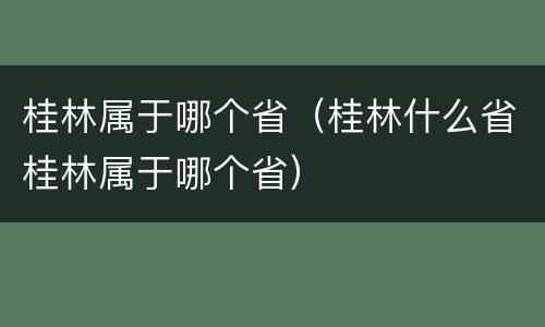 桂林属于哪个省（桂林什么省桂林属于哪个省）