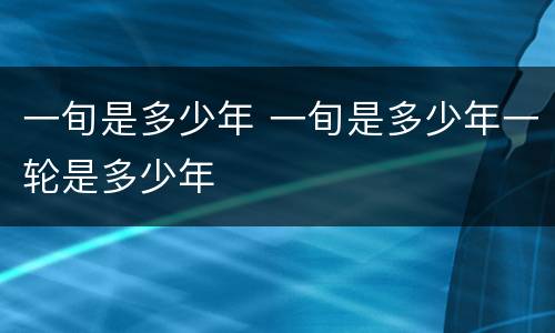 一旬是多少年 一旬是多少年一轮是多少年