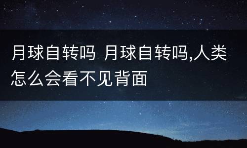 月球自转吗 月球自转吗,人类怎么会看不见背面