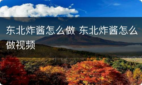 东北炸酱怎么做 东北炸酱怎么做视频