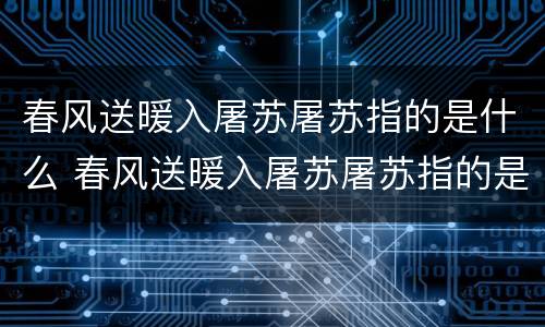 春风送暖入屠苏屠苏指的是什么 春风送暖入屠苏屠苏指的是什么生肖