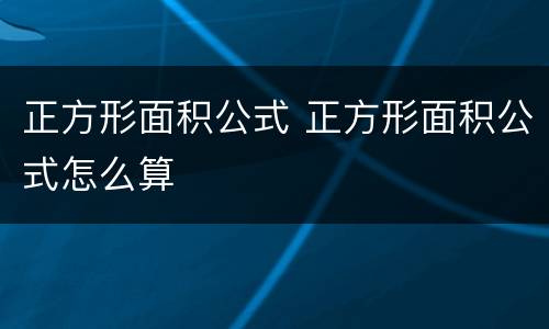 正方形面积公式 正方形面积公式怎么算