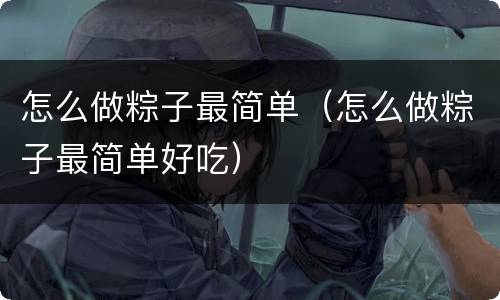 怎么做粽子最简单（怎么做粽子最简单好吃）