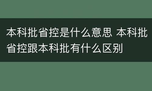 本科批省控是什么意思 本科批省控跟本科批有什么区别