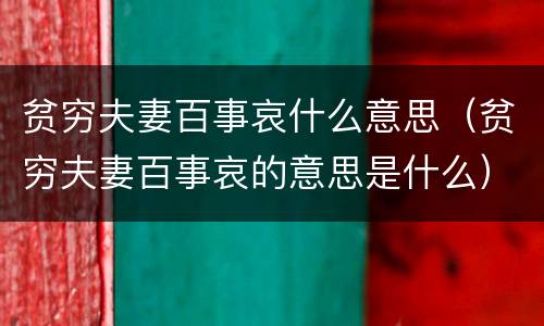 贫穷夫妻百事哀什么意思（贫穷夫妻百事哀的意思是什么）