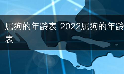 属狗的年龄表 2022属狗的年龄表