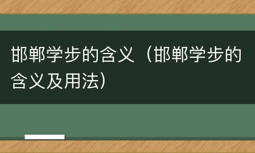 邯郸学步的含义（邯郸学步的含义及用法）
